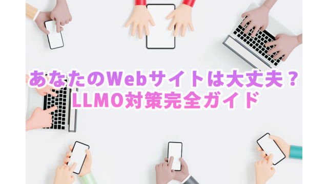 あなたのWebサイトは大丈夫？LLMO対策完全ガイド