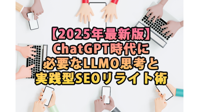 【2025年最新版】ChatGPT時代に必要なLLMO思考と実践型SEOリライト術