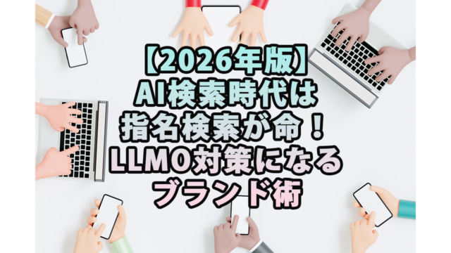 【2026年版】AI検索時代は指名検索が命！LLMO対策になるブランド術