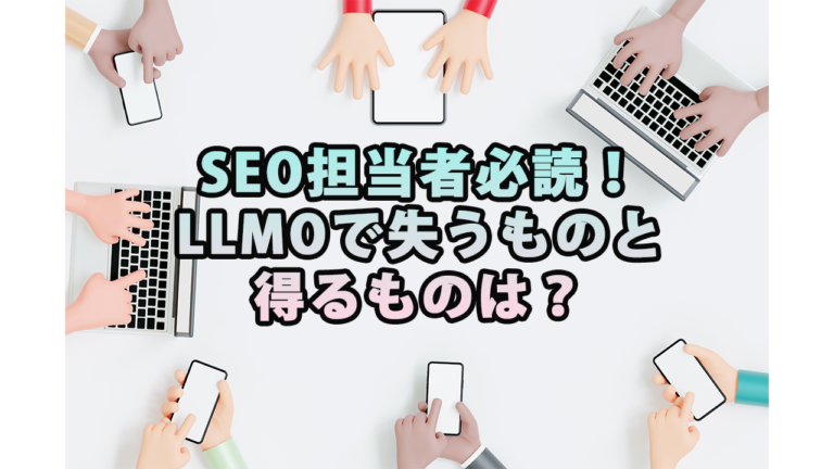 SEO担当者必読！LLMOで失うものと得るものは？